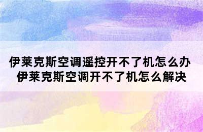 伊莱克斯空调遥控开不了机怎么办 伊莱克斯空调开不了机怎么解决